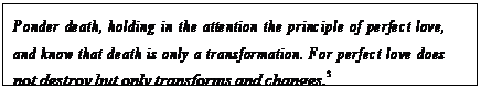 eLXg {bNX: Ponder death, holding in the attention the principle of perfect love, and know that death is only a transformation. For perfect love does not destroy but only transforms and changes.5