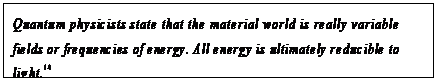 eLXg {bNX: Quantum physicists state that the material world is really variable fields or frequencies of energy. All energy is ultimately reducible to light.14