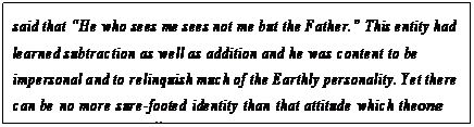 eLXg {bNX: said that gHe who sees me sees not me but the Father.h This entity had learned subtraction as well as addition and he was content to be impersonal and to relinquish much of the Earthly personality. Yet there can be no more sure-footed identity than that attitude which the one known as Jesus had.28