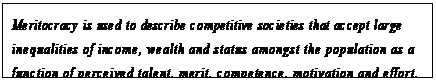 eLXg {bNX: Meritocracy is used to describe competitive societies that accept large inequalities of income, wealth and status amongst the population as a function of perceived talent, merit, competence, motivation and effort.