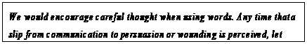 eLXg {bNX: We would encourage careful thought when using words. Any time that a slip from communication to persuasion or wounding is perceived, let
