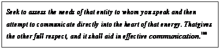 eLXg {bNX: Seek to assess the needs of that entity to whom you speak and then attempt to communicate directly into the heart of that energy. That gives the other full respect, and it shall aid in effective communication.108